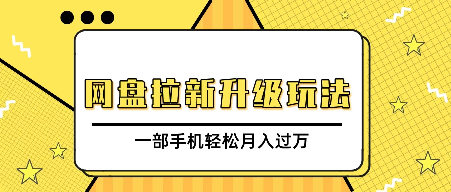 网盘拉新升级玩法，免费资料引流宝妈粉私域变现，一部手机轻松月入过万-资源项目网