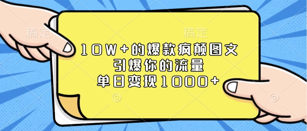 10W+的爆款疯颠图文，引爆你的流量，单日变现1000+-资源项目网