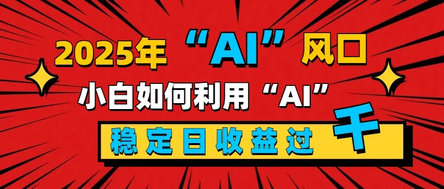 2025“ AI ”风口，0成本，新手小白如何利用Ai，每日收益稳定过K-资源项目网