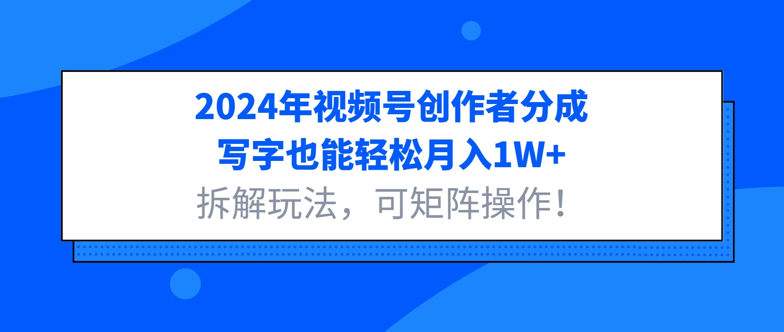 2024年视频号创作者分成，写字也能轻松月入1W+，拆解玩法，可矩阵操作！-资源项目网