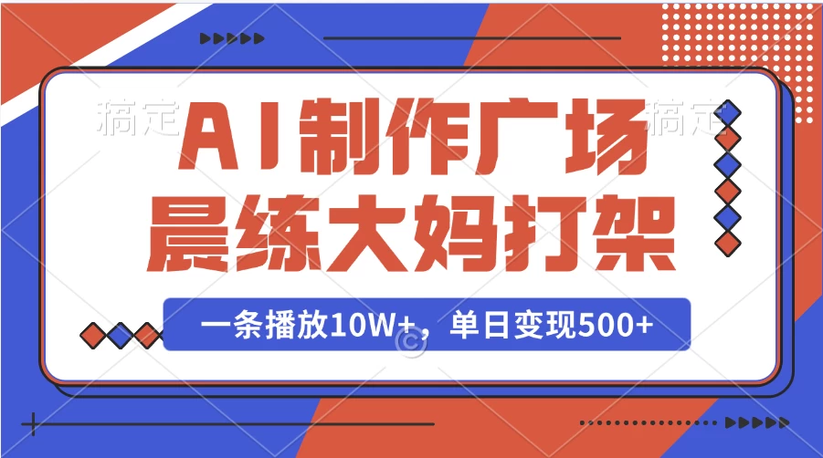 AI制作广场晨练大妈打架，一条播放10W+，单日变现500+-资源项目网