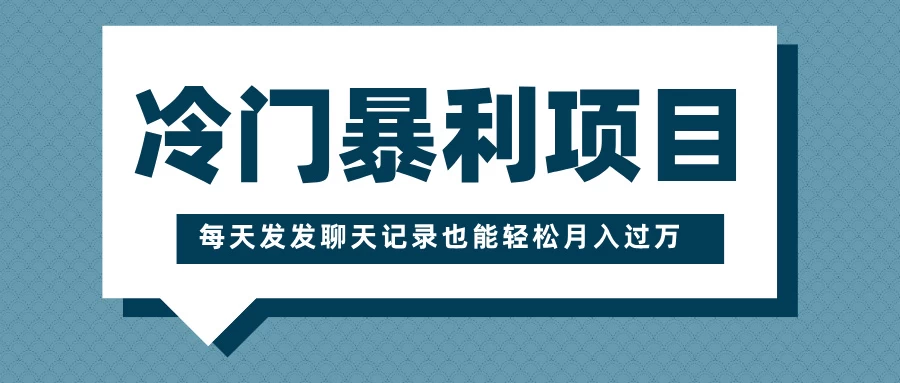 冷门暴利项目，一部手机即可操作，每天发发聊天记录也能轻松月入过万-资源项目网