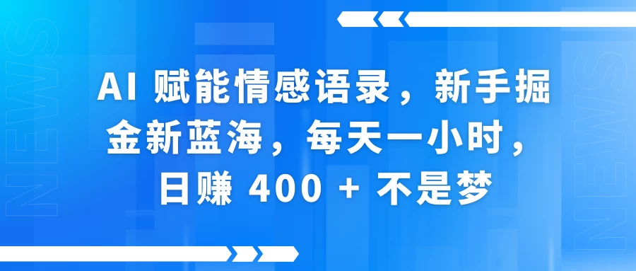 AI 赋能情感语录，新手掘金新蓝海，每天一小时，日赚 400 + 不是梦-资源项目网