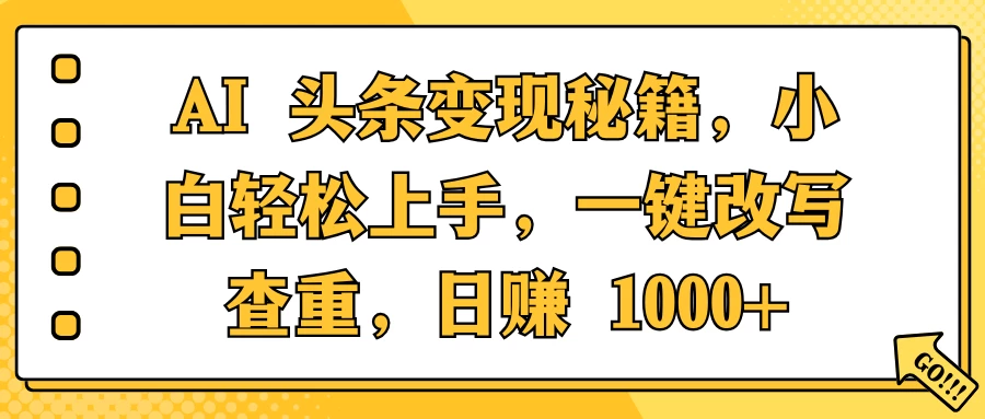 AI 头条变现秘籍，小白轻松上手，一键改写查重，日赚 1000+-资源项目网