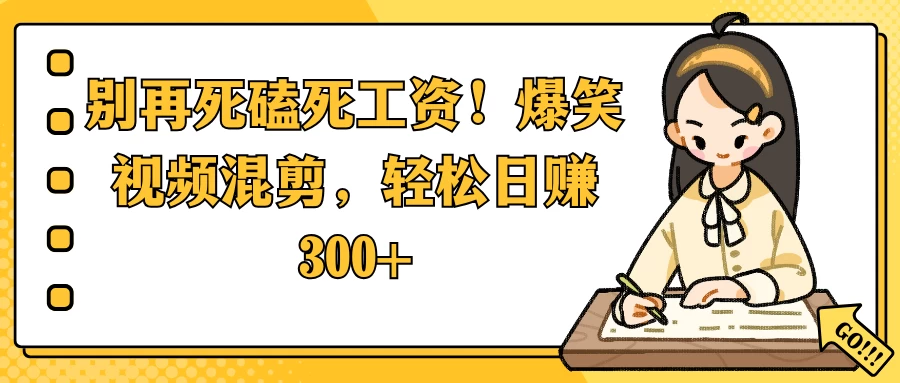 别再死磕死工资！爆笑视频混剪，轻松日赚 300+-资源项目网