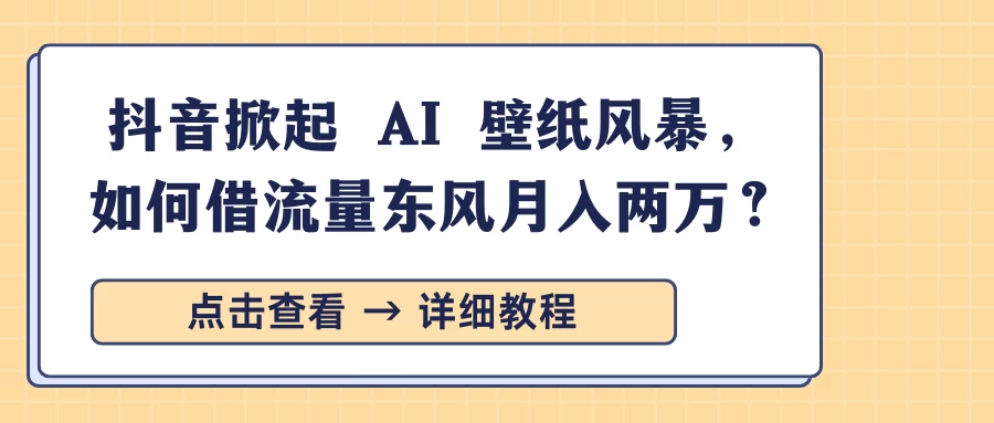 抖音掀起 AI 壁纸风暴，如何借流量东风月入两万？-资源项目网