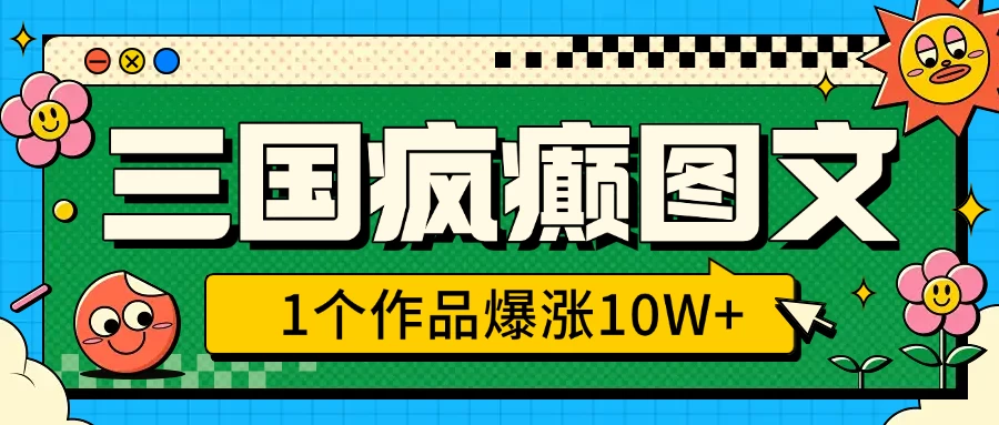 三国疯癫图文，1个作品爆涨10W+，3分钟教会你，趁着风口无脑冲（附详细教学）-资源项目网