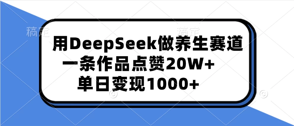 用DeepSeek做养生赛道，一条作品点赞20W+，单日变现1000+-资源项目网