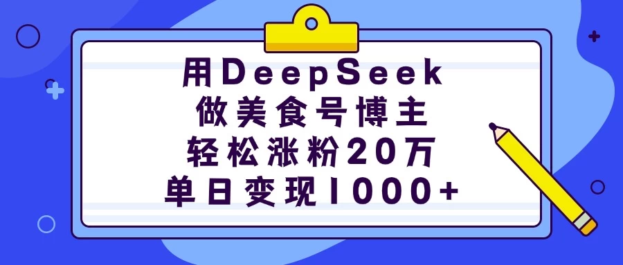 用DeepSeek做美食号博主，轻松涨粉20万，单日变现1000+-资源项目网