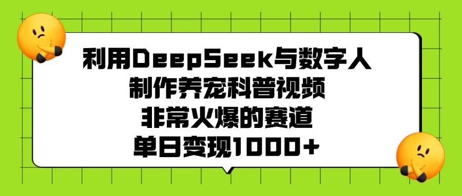 利用DeepSeek与数字人制作养宠科普视频，非常火爆的赛道，单日变现1000+-资源项目网