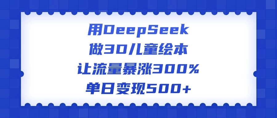 用DeepSeek做3D儿童绘本，让流量暴涨300%，单日变现500+-资源项目网