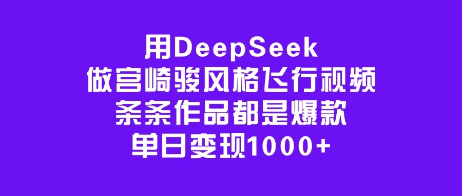 用DeepSeek做宫崎骏风格飞行视频，条条作品都是爆款，单日变现1000+-资源项目网