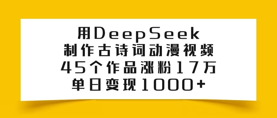 用DeepSeek制作古诗词动漫视频，45个作品涨粉17万，单日变现1000+-资源项目网