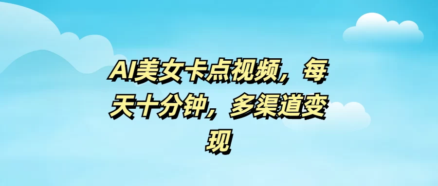 AI美女卡点视频，每天十分钟，多渠道变现-资源项目网