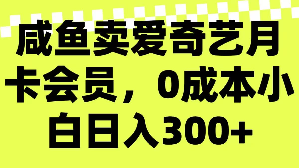 咸鱼卖爱奇艺月卡会员，0成本小白日入300＋（附渠道）-资源项目网