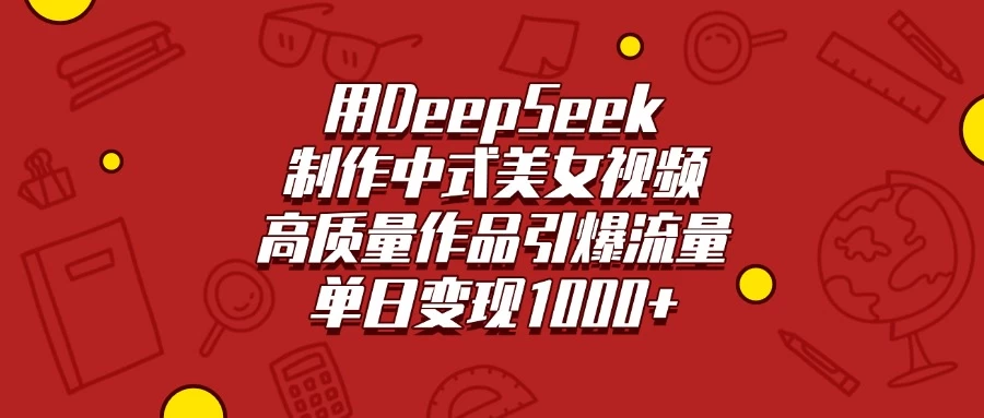 用DeepSeek制作中式美女视频，高质量作品引爆流量，单日变现1000+-资源项目网