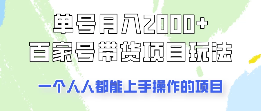 单号单月2000+的百家号带货玩法，一个人人能做的项目！-资源项目网