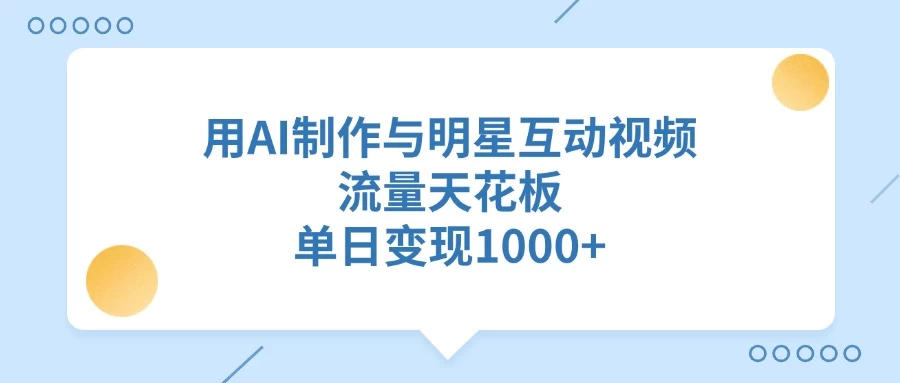 用AI制作与明星互动视频，流量天花板，单日变现1000+-资源项目网