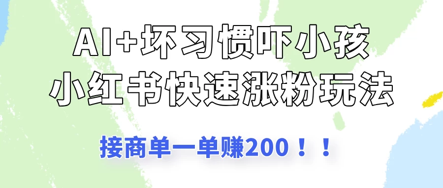 AI+坏习惯吓小孩玩法，小红书快速涨粉，接一单赚200！-资源项目网