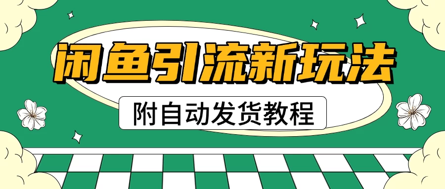 2025闲鱼引流新玩法，日引200+创业粉，每天稳定1000+收益（附自动发货教程）-资源项目网