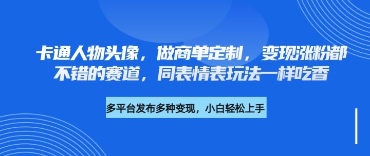 卡通人物头像，做商单定制，变现涨粉都不错的赛道，同表情表玩法一样吃香-资源项目网