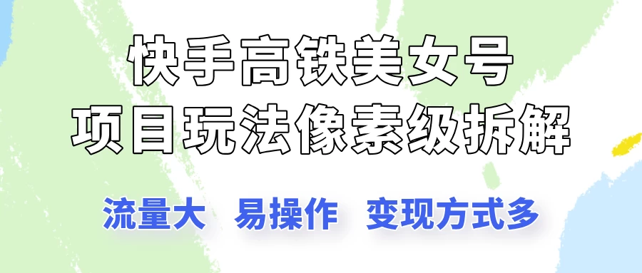 快手高铁美女号玩法，流量大，好操作，三种变现方式全流程讲解-资源项目网