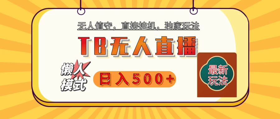 【独家】2025年TB无人直播最新玩法，单日日入500+，无人值守，自动挂机，不封号独家玩法-资源项目网