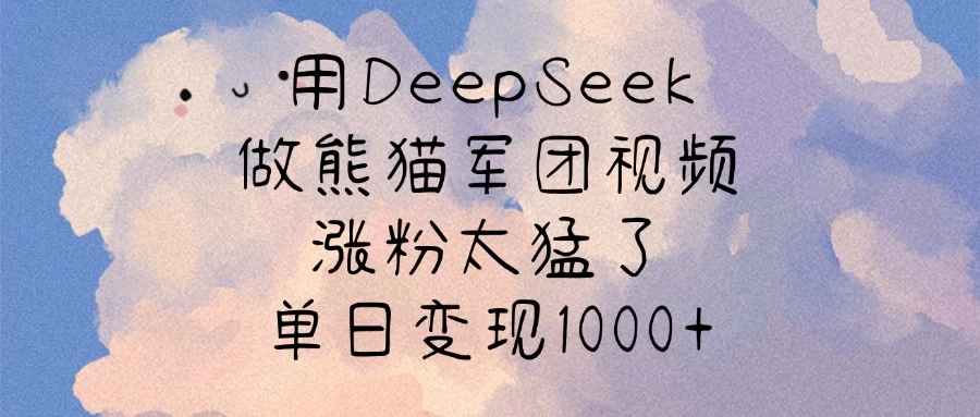 用DeepSeek做熊猫军团视频，涨粉太猛了，单日变现1000+-资源项目网