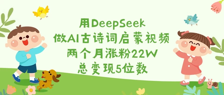 用DeepSeek做AI古诗词启蒙视频，两个月涨粉22W，总变现5位数-资源项目网