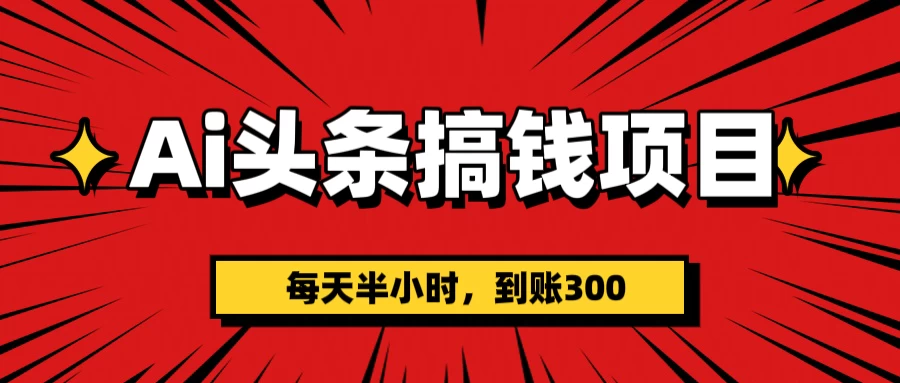 AI头条搞钱项目，每天半小时，到账300＋-资源项目网