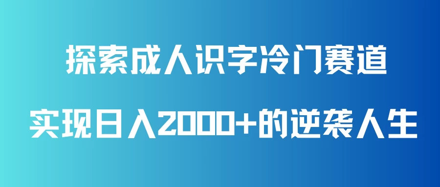 解锁成人识字新路径！探索冷门赛道，轻松日赚2000+，实现逆袭人生梦想！