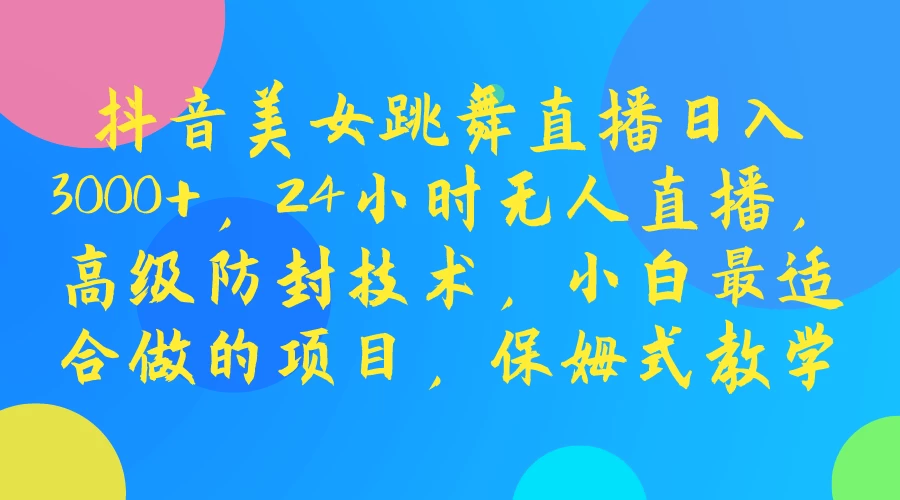 揭秘！抖音舞蹈女神直播日进斗金3000+，24小时无人值守直播系统，高级防封技术加持，新手小白也能轻松上手的暴利项目，保姆式教学教程