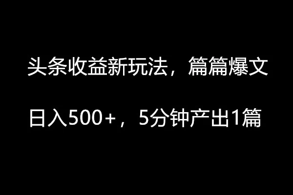 头条收益新策略轻松爆文，日赚500+，5分钟快速出稿！