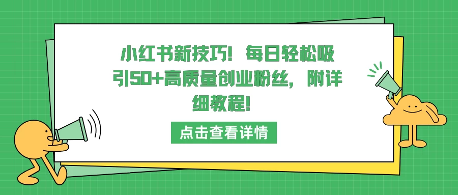 小红书秘密武器揭秘！一招学懂，日引50+超高质量创业粉丝教程来啦！