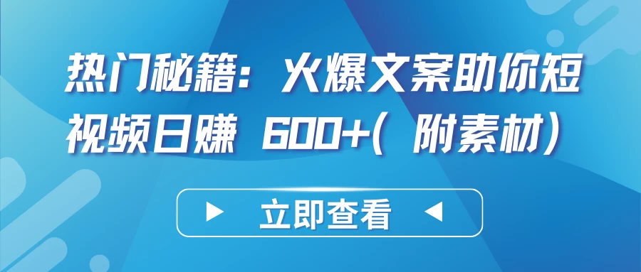 热门秘籍：火爆文案助你短视频日赚 600+（附素材）-资源项目网