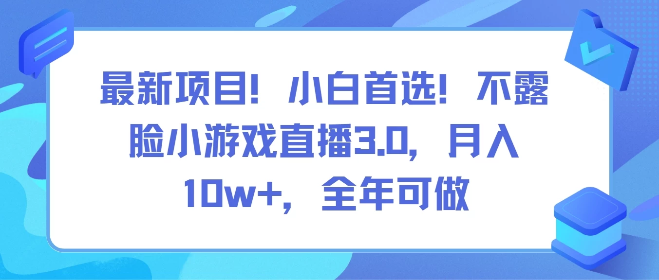 最新热推项目！小白首选！无露脸小游戏直播3.0，轻松月入十万+，全年皆可操作！