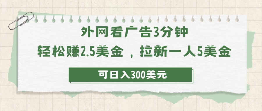 外网广告轻松赚，三分钟看广告赢取2.5美金！推荐新用户，立即奖励5美金！日入高达300美元不是梦！