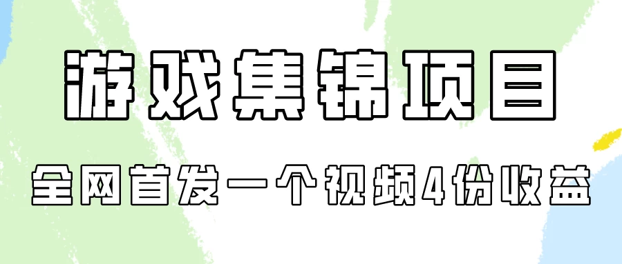 游戏集锦项目拆解，全网首发一个视频变现四份收益-资源项目网