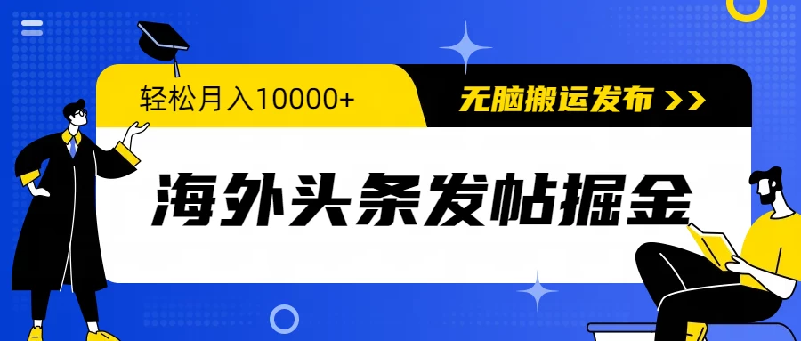 海外头条发布赚钱攻略：小白也能月入过万，一键搬运发布，无门槛，轻松赚钱！