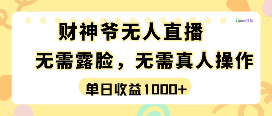 抓住机遇！无人直播成为财神爷，单日收益轻松破千！实操项目揭秘，轻松赚钱不露脸，虚拟操作也致富！