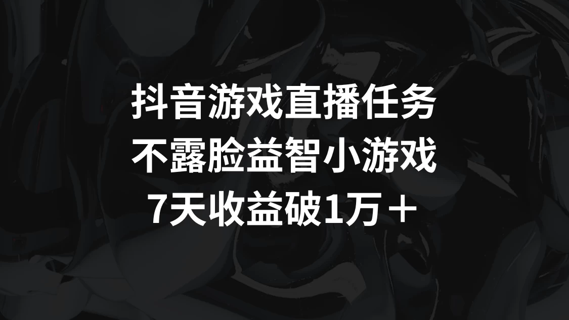 抖音益智小游戏直播挑战：7天神秘收益破万，轻松玩转不露脸直播！