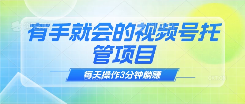 轻松上手，日进斗金！视频号托管项目，每日仅需3分钟操作，轻松躺赚不是梦！