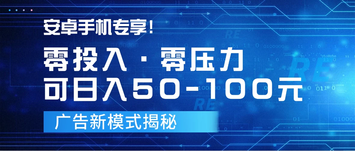 安卓用户福利来袭！零成本、零压力，日赚50-100元广告新模式揭秘！