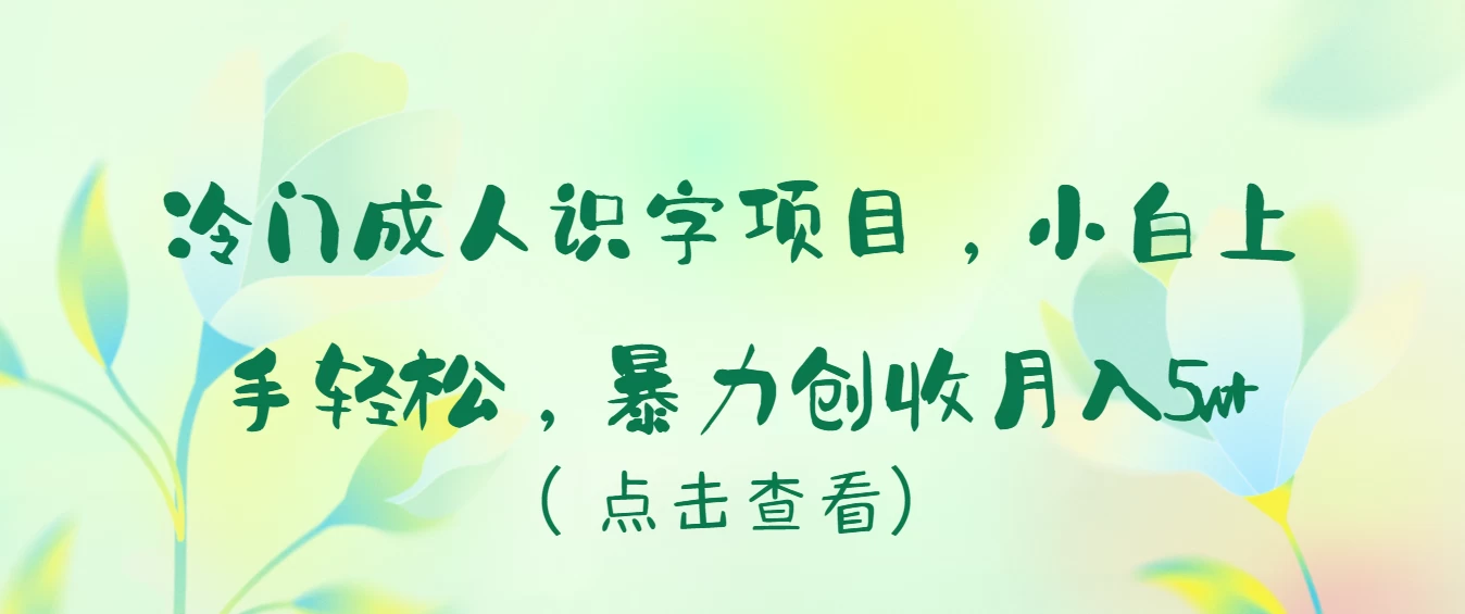 冷门但高效！成人极速识字法，小白也能轻松上手，轻松创收月入5万+！