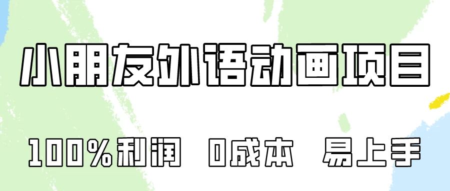 轻松上手，零成本投入！揭秘百分百盈利的小朋友外语动画项目全解析。