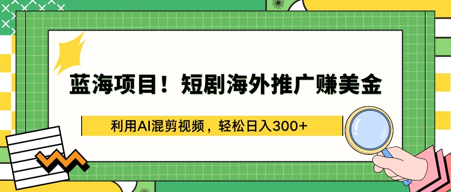 蓝海商机！海外短剧推广，轻松赚取美金收入！AI混剪视频技术，日进斗金不是梦！