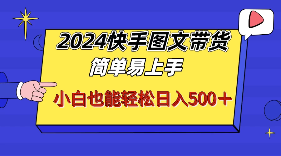 2024年快手图文带货攻略：轻松上手，小白也能日赚500+！