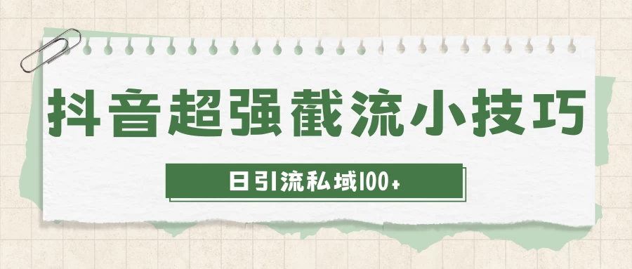 抖音秘籍：轻松截流，日引爆款流量100+私域流量，一招在手！