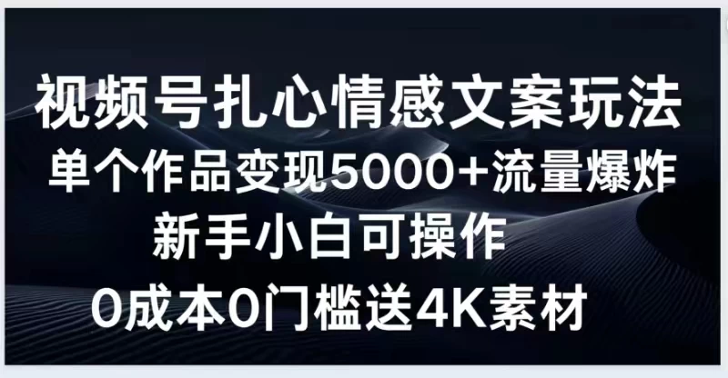 轻松驾驭扎心情感文案！视频号作品日入五千+，新手也能流量大爆炸！零成本起步，速成4K素材库与高效工具一网打尽！