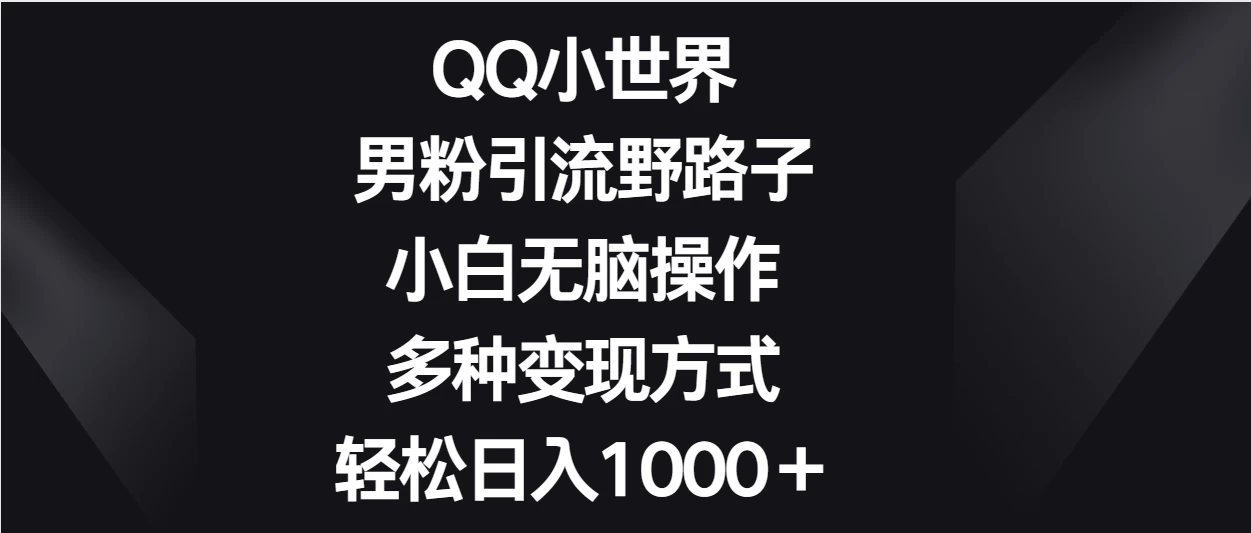 【独家秘笈！揭秘QQ小世界男性粉丝的精准引流绝招！新手无脑操作教程！多样变现模式助你日进千元】